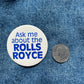 Ask Me About the Rolls Royce Pin